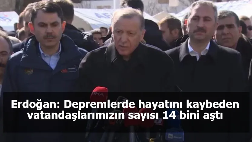 Erdoğan: Depremlerde hayatını kaybeden vatandaşlarımızın sayısı 14 bini aştı